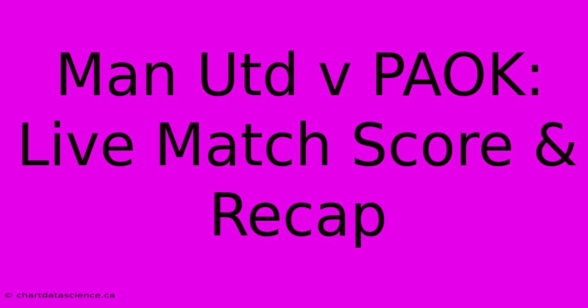 Man Utd V PAOK: Live Match Score & Recap