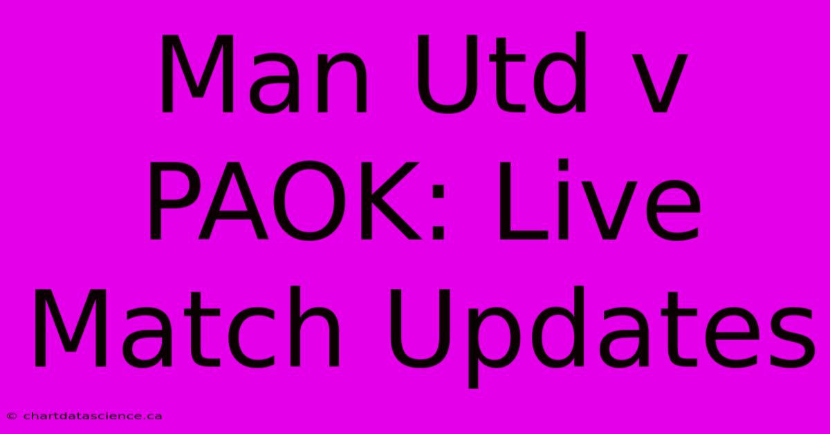 Man Utd V PAOK: Live Match Updates