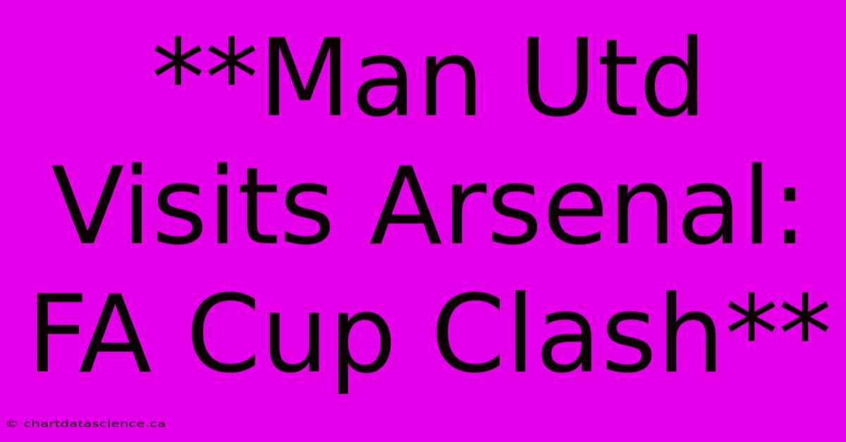 **Man Utd Visits Arsenal: FA Cup Clash**