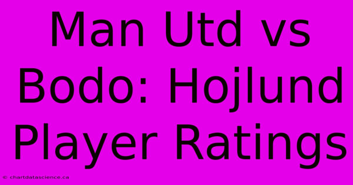 Man Utd Vs Bodo: Hojlund Player Ratings