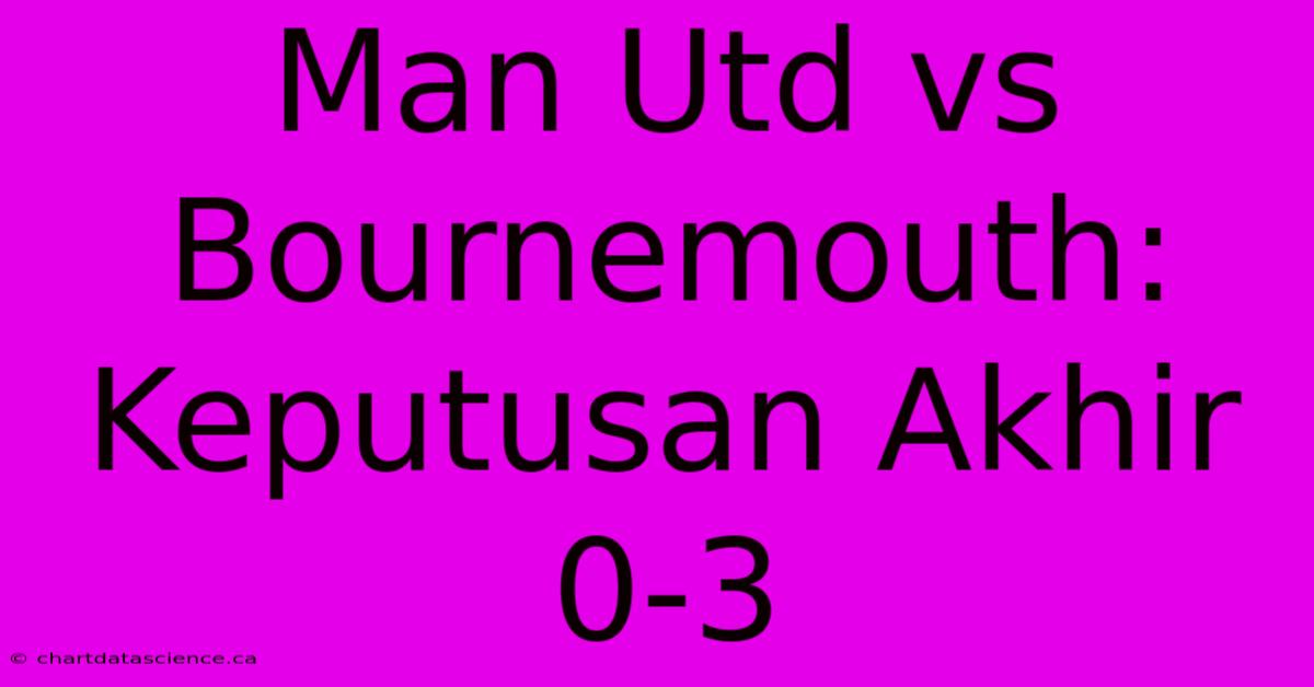 Man Utd Vs Bournemouth: Keputusan Akhir 0-3