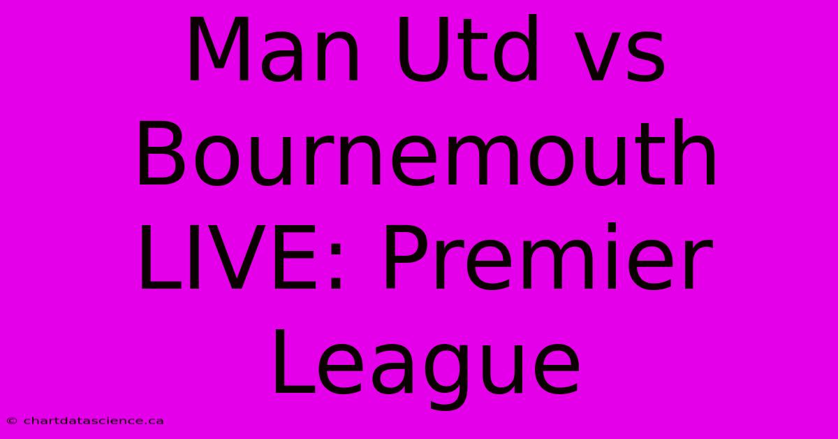 Man Utd Vs Bournemouth LIVE: Premier League