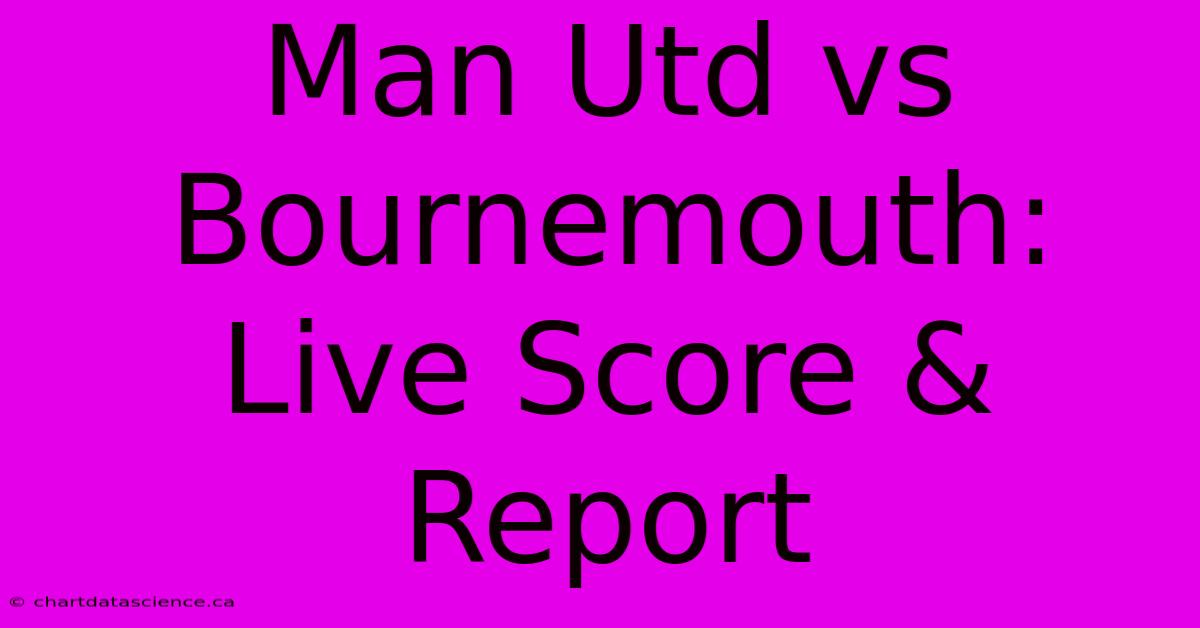 Man Utd Vs Bournemouth: Live Score & Report