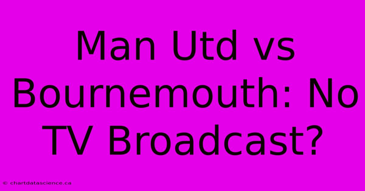 Man Utd Vs Bournemouth: No TV Broadcast?