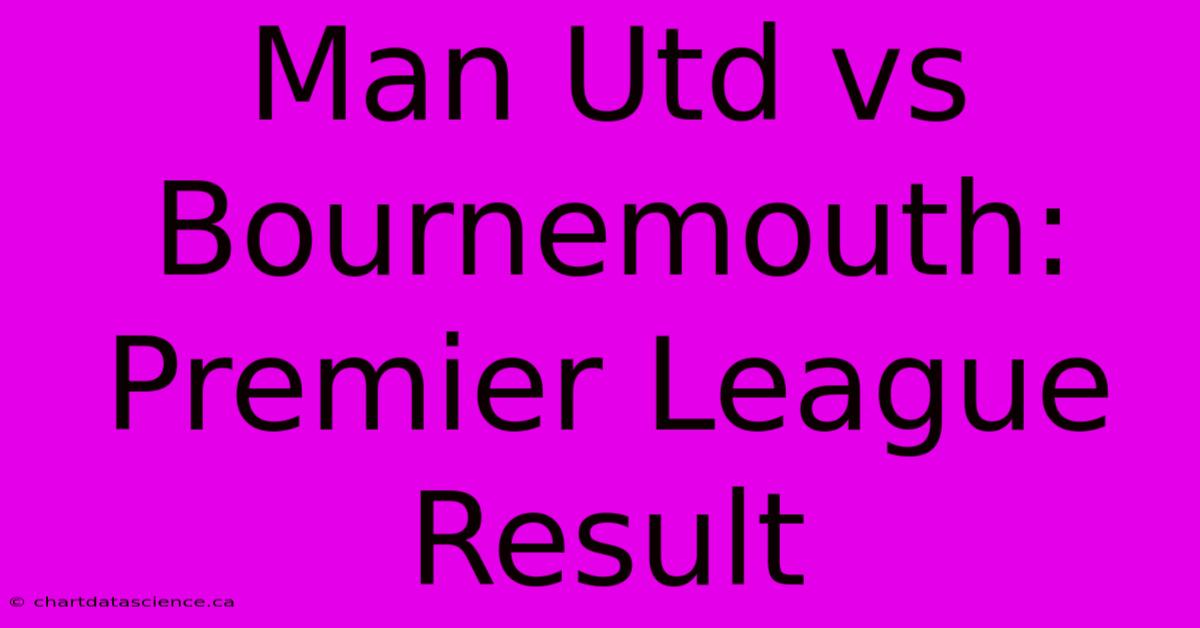 Man Utd Vs Bournemouth: Premier League Result