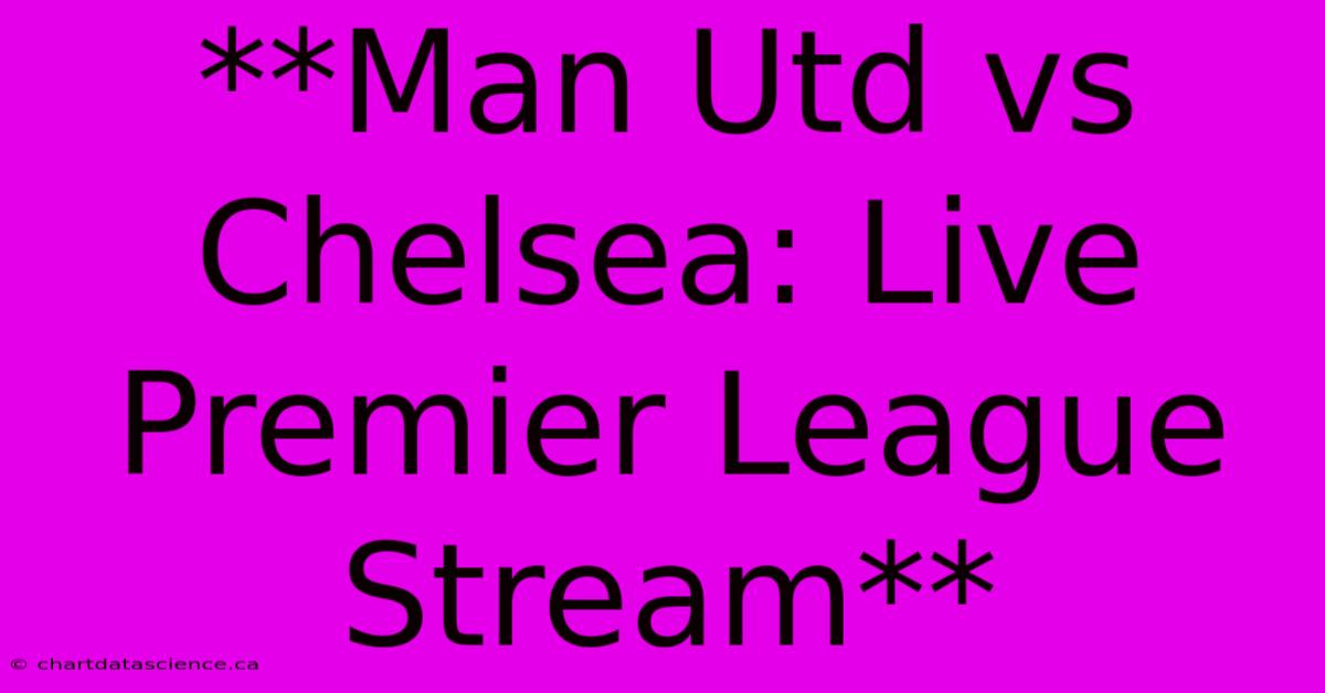 **Man Utd Vs Chelsea: Live Premier League Stream**