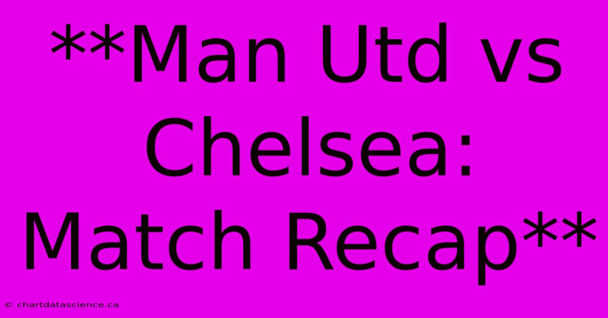 **Man Utd Vs Chelsea: Match Recap**