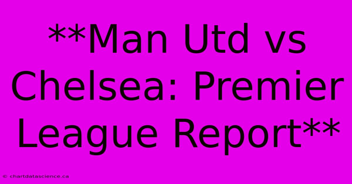 **Man Utd Vs Chelsea: Premier League Report**