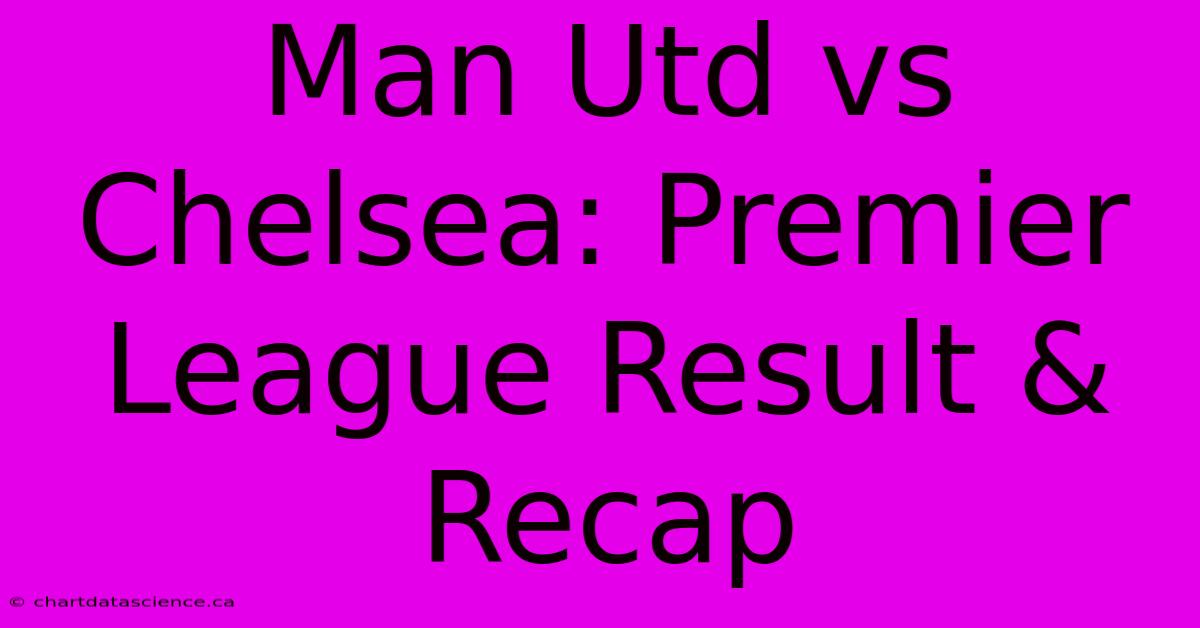 Man Utd Vs Chelsea: Premier League Result & Recap