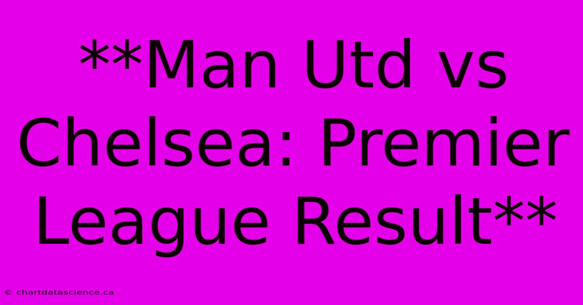 **Man Utd Vs Chelsea: Premier League Result**