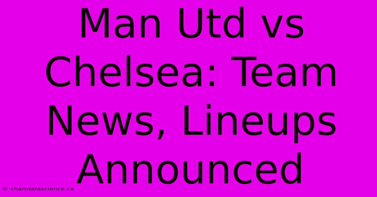 Man Utd Vs Chelsea: Team News, Lineups Announced