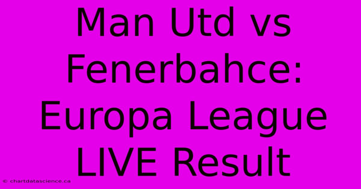 Man Utd Vs Fenerbahce: Europa League LIVE Result