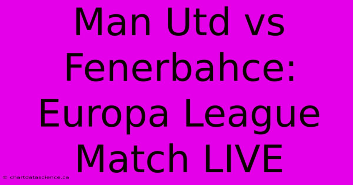 Man Utd Vs Fenerbahce: Europa League Match LIVE