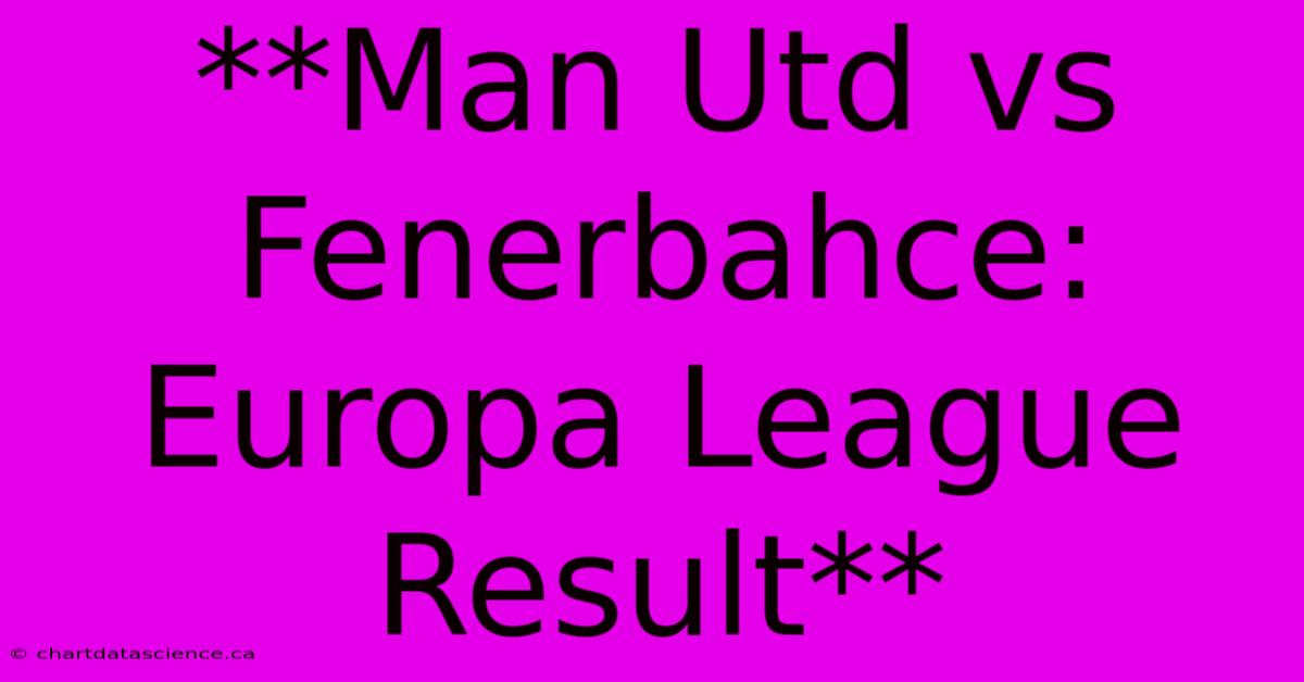 **Man Utd Vs Fenerbahce: Europa League Result**