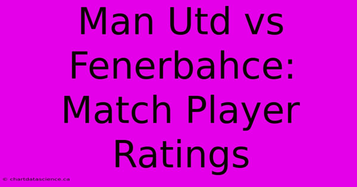 Man Utd Vs Fenerbahce: Match Player Ratings