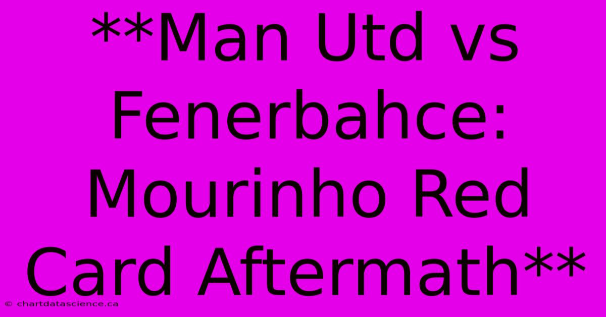 **Man Utd Vs Fenerbahce: Mourinho Red Card Aftermath**