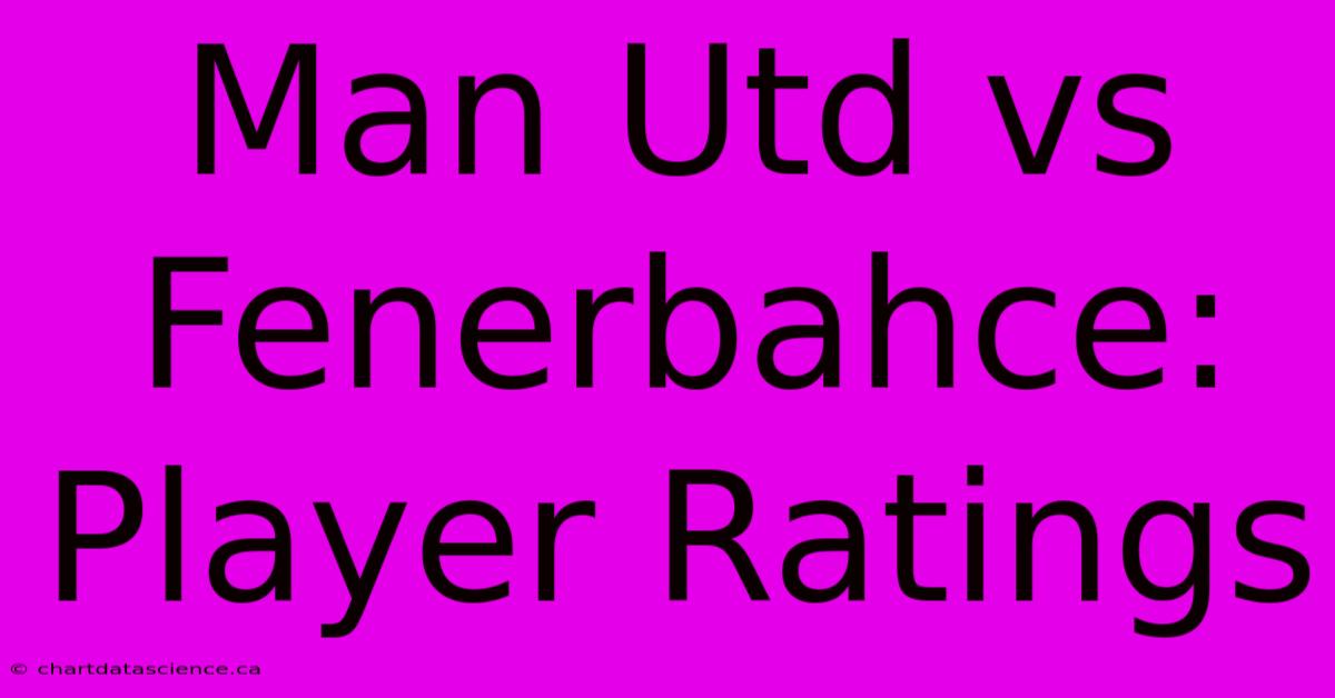 Man Utd Vs Fenerbahce: Player Ratings