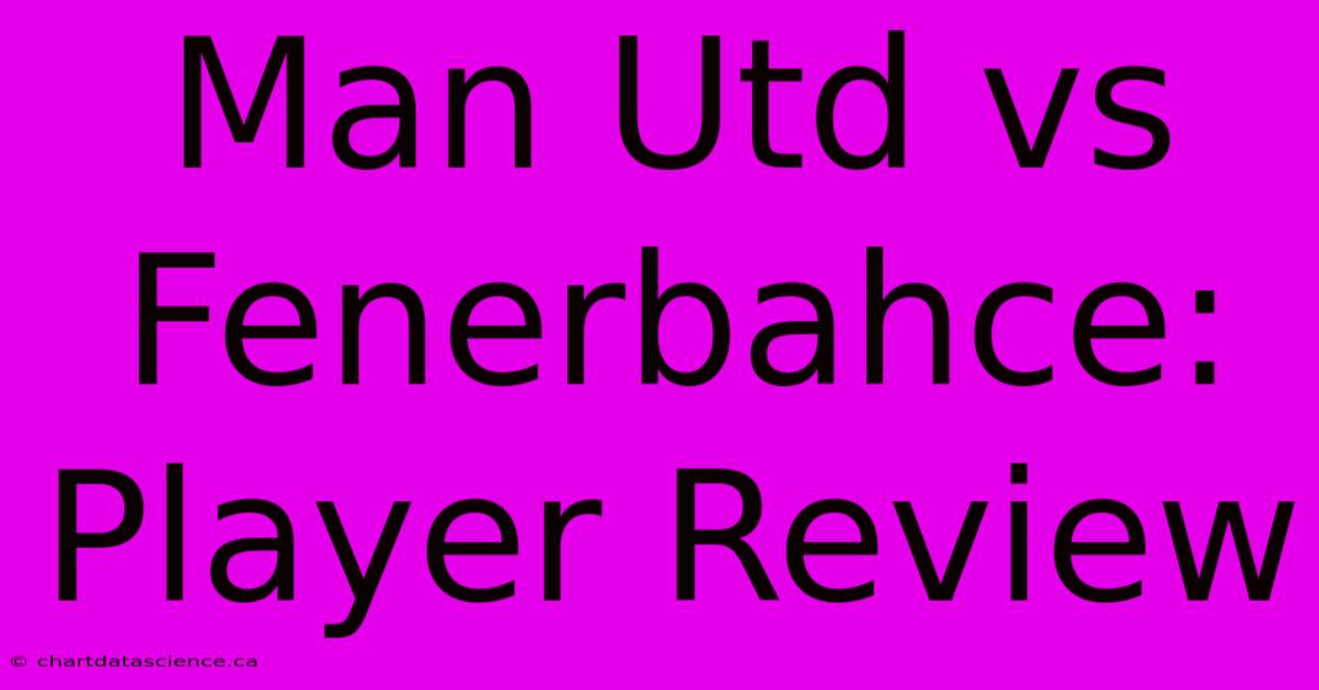 Man Utd Vs Fenerbahce: Player Review