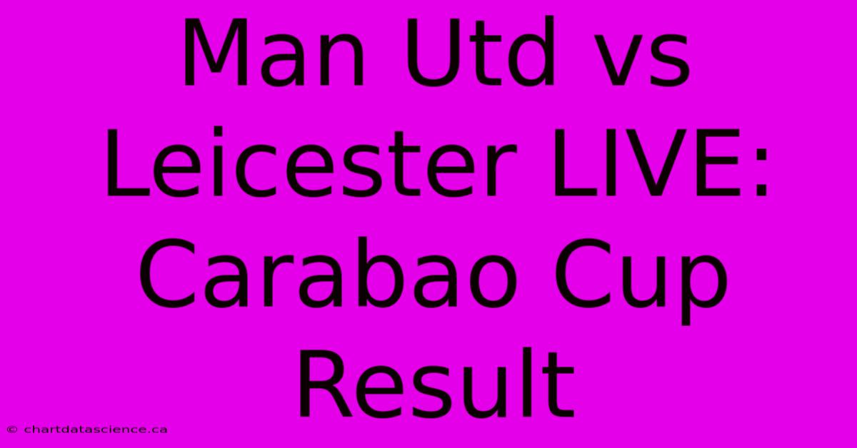 Man Utd Vs Leicester LIVE: Carabao Cup Result