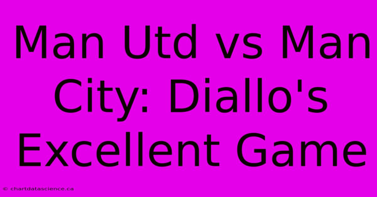 Man Utd Vs Man City: Diallo's Excellent Game