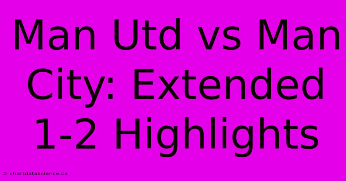 Man Utd Vs Man City: Extended 1-2 Highlights