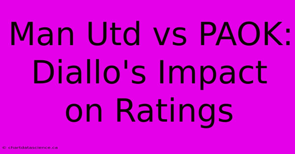 Man Utd Vs PAOK: Diallo's Impact On Ratings