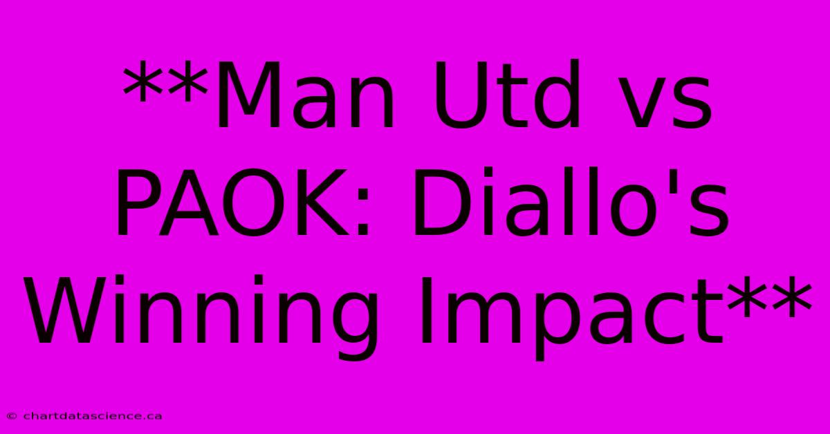 **Man Utd Vs PAOK: Diallo's Winning Impact** 