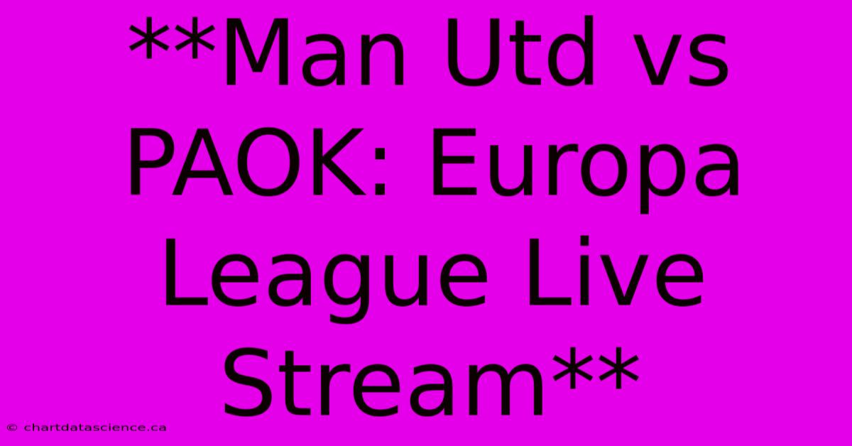 **Man Utd Vs PAOK: Europa League Live Stream** 