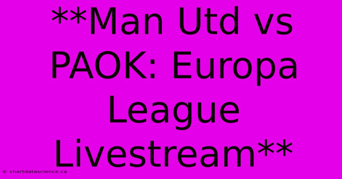 **Man Utd Vs PAOK: Europa League Livestream**