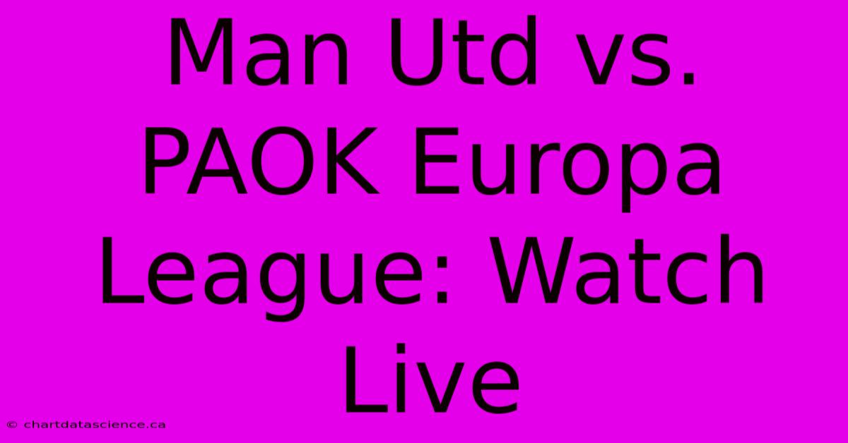 Man Utd Vs. PAOK Europa League: Watch Live