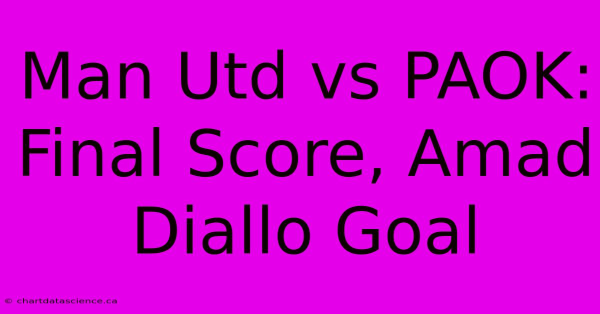 Man Utd Vs PAOK: Final Score, Amad Diallo Goal