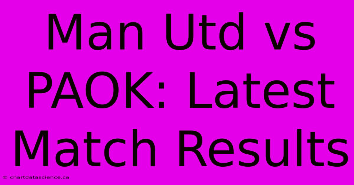 Man Utd Vs PAOK: Latest Match Results