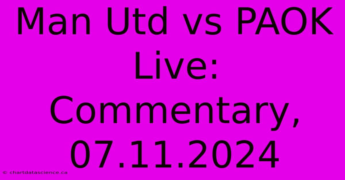 Man Utd Vs PAOK Live: Commentary, 07.11.2024