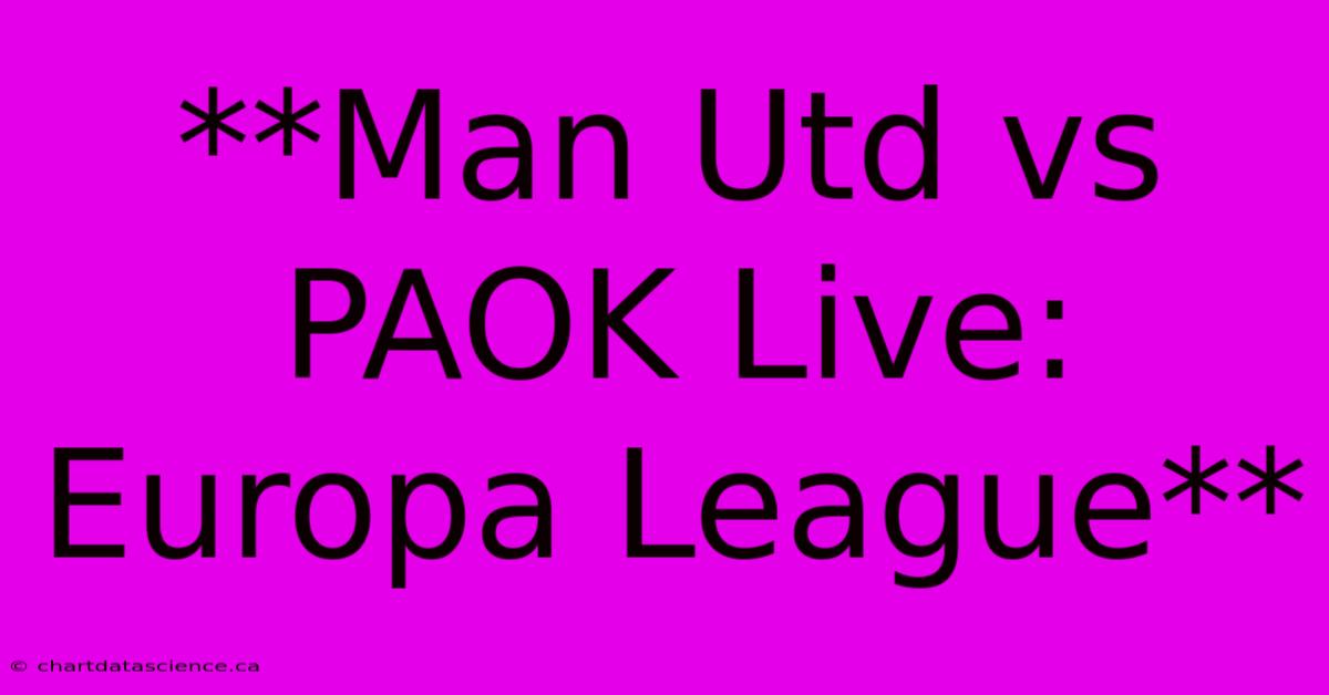 **Man Utd Vs PAOK Live: Europa League**