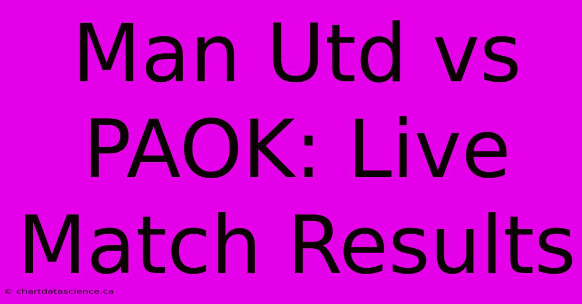 Man Utd Vs PAOK: Live Match Results