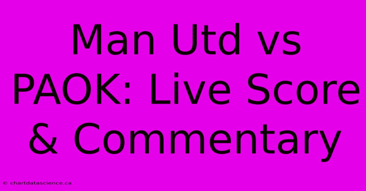 Man Utd Vs PAOK: Live Score & Commentary