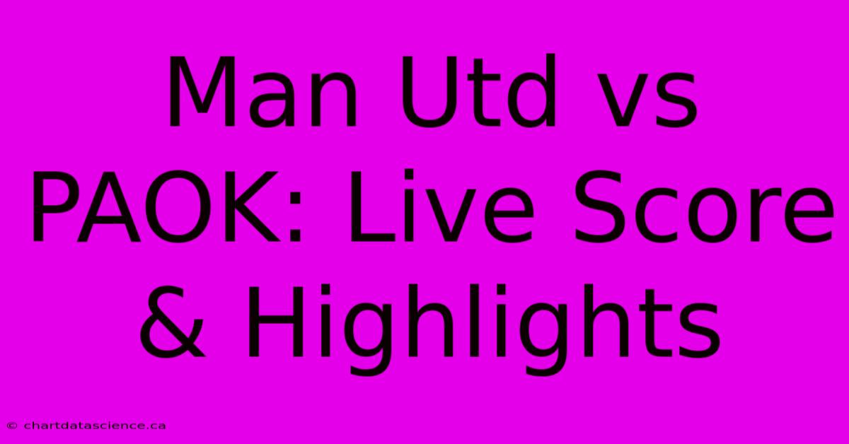 Man Utd Vs PAOK: Live Score & Highlights