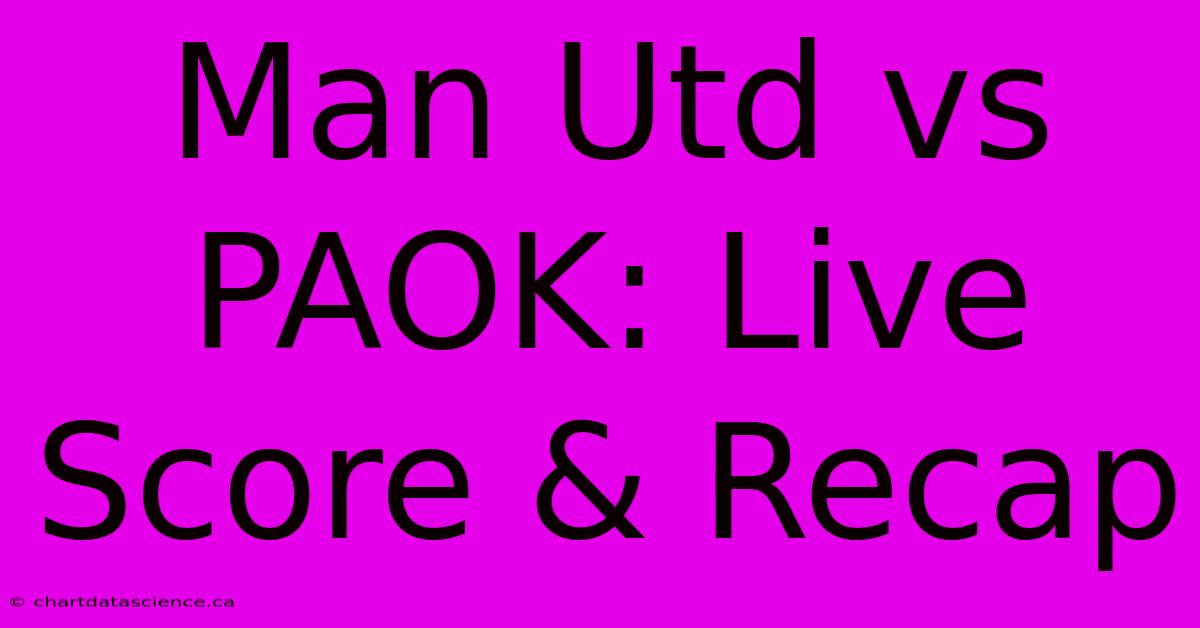 Man Utd Vs PAOK: Live Score & Recap 