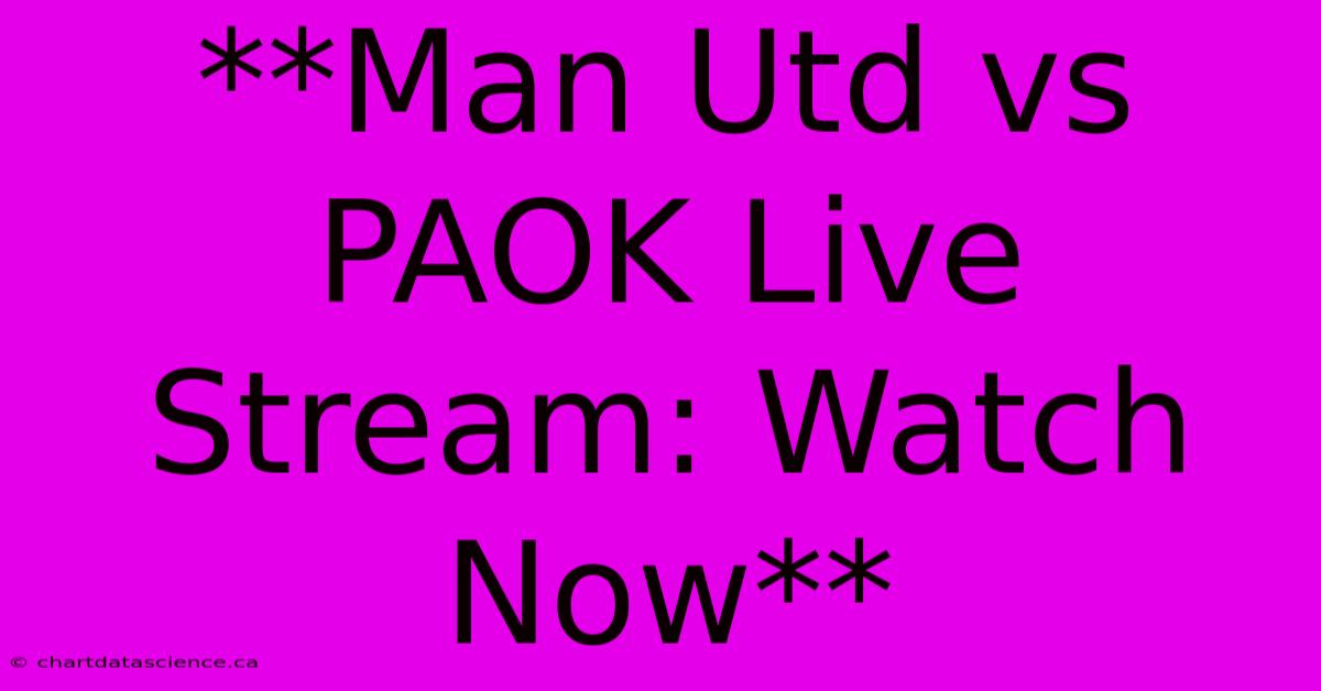 **Man Utd Vs PAOK Live Stream: Watch Now** 