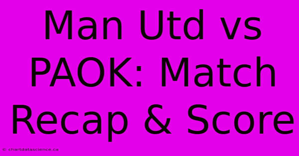 Man Utd Vs PAOK: Match Recap & Score