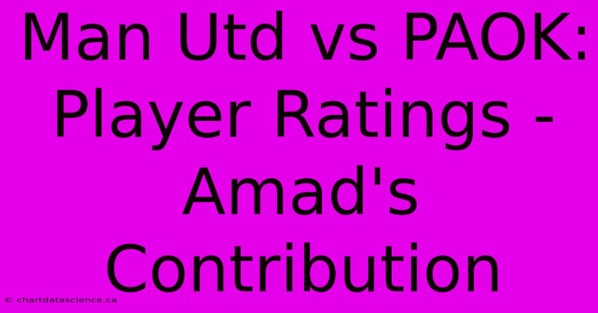 Man Utd Vs PAOK: Player Ratings -  Amad's Contribution