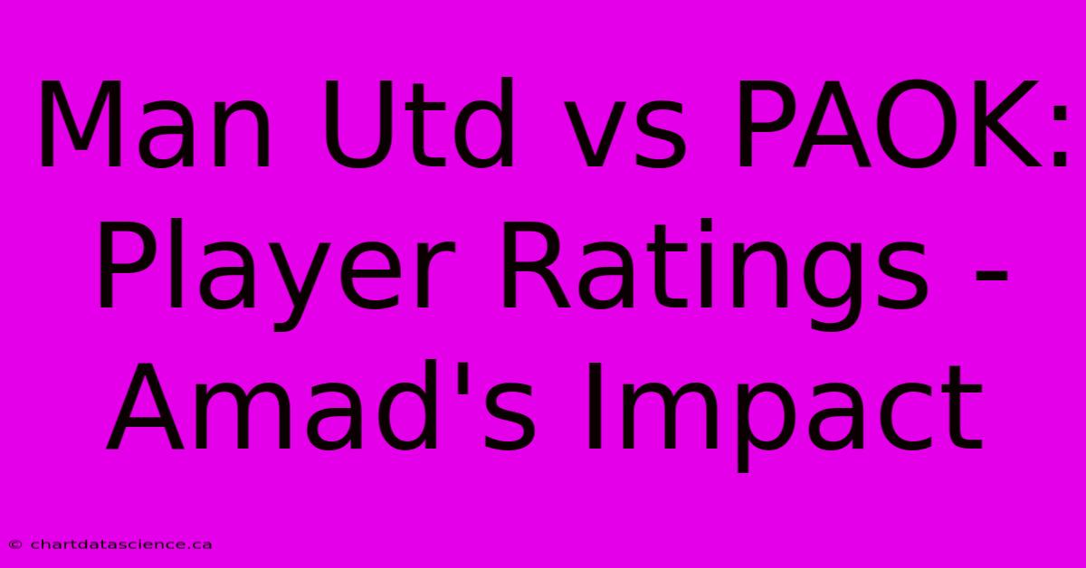 Man Utd Vs PAOK: Player Ratings -  Amad's Impact