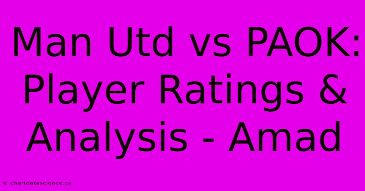 Man Utd Vs PAOK: Player Ratings & Analysis - Amad