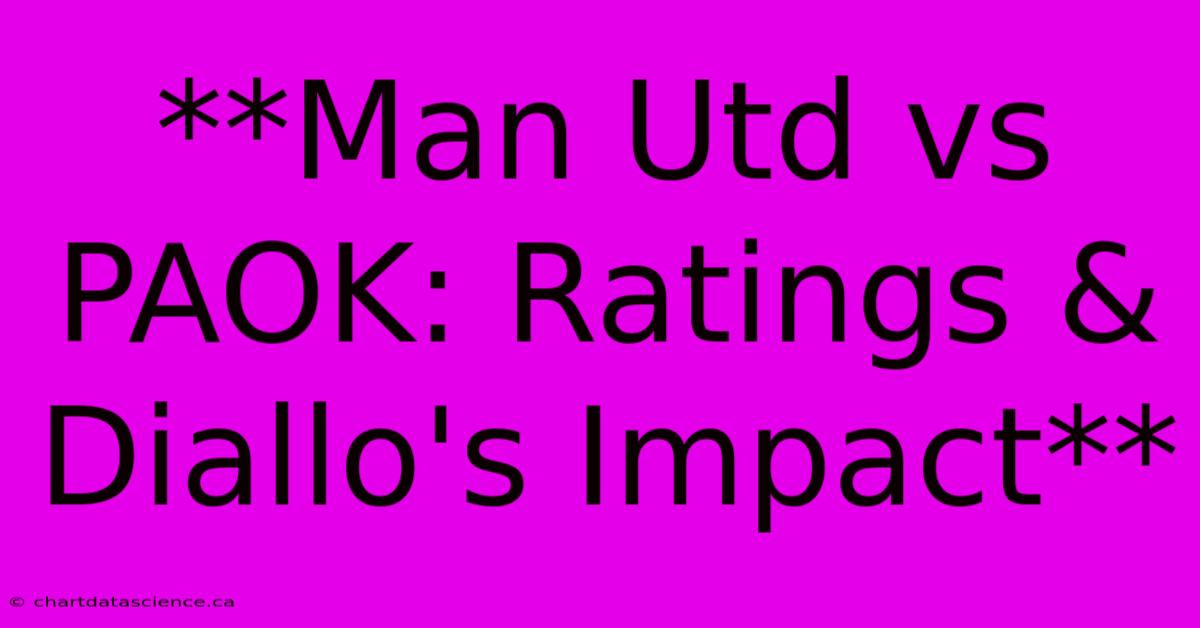 **Man Utd Vs PAOK: Ratings & Diallo's Impact**