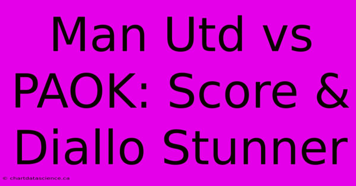 Man Utd Vs PAOK: Score & Diallo Stunner