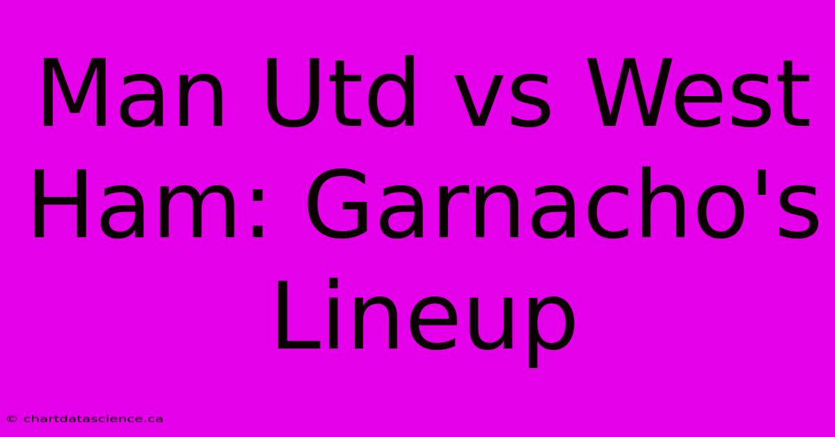 Man Utd Vs West Ham: Garnacho's Lineup