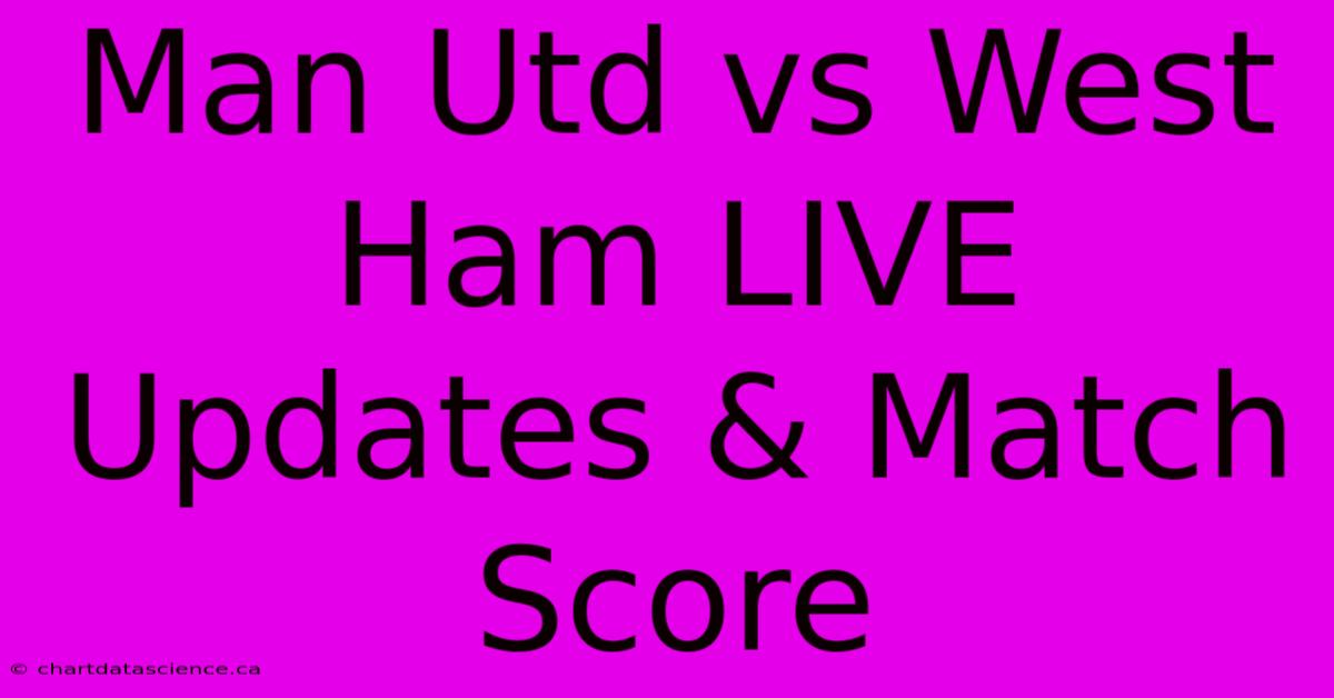 Man Utd Vs West Ham LIVE Updates & Match Score