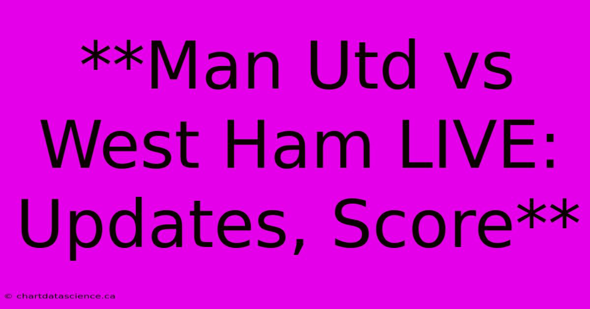 **Man Utd Vs West Ham LIVE: Updates, Score** 