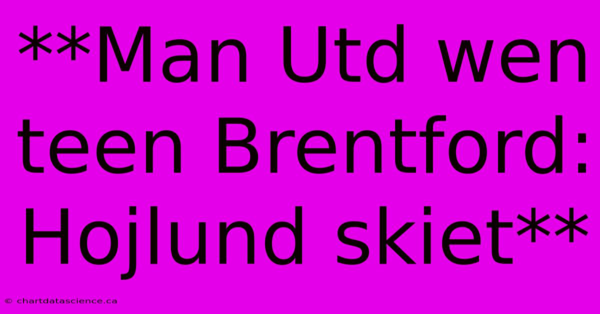 **Man Utd Wen Teen Brentford: Hojlund Skiet**