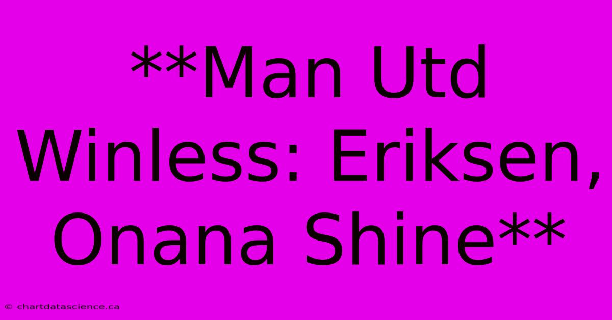 **Man Utd Winless: Eriksen, Onana Shine** 